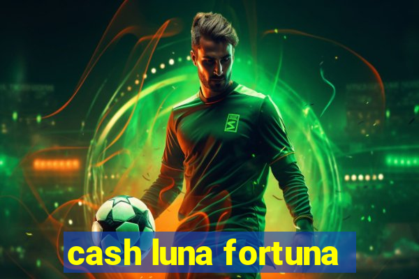 cash luna fortuna